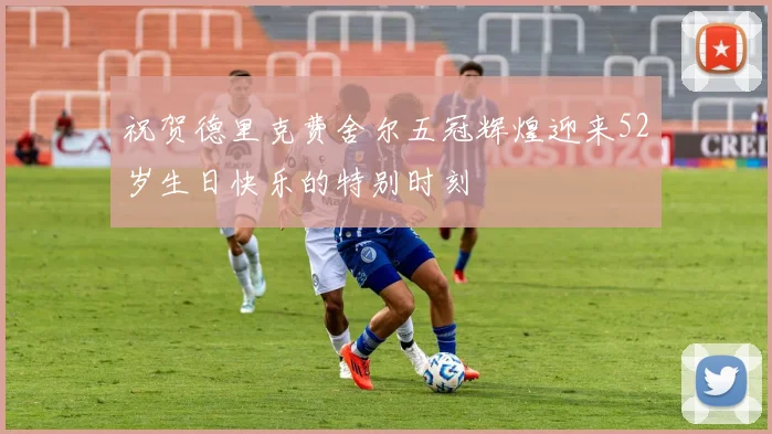 祝贺德里克费舍尔五冠辉煌迎来52岁生日快乐的特别时刻
