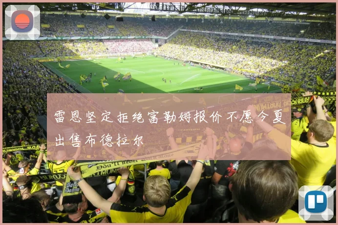 雷恩坚定拒绝富勒姆报价不愿今夏出售布德拉尔